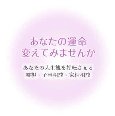 あなたの運命かえてみませんか　あなたの人生を好転させる霊視・子宝相談・家相相談